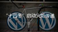 “十四冬”啟動火炬?zhèn)鬟f 多比賽項目“點燃冰雪激情”