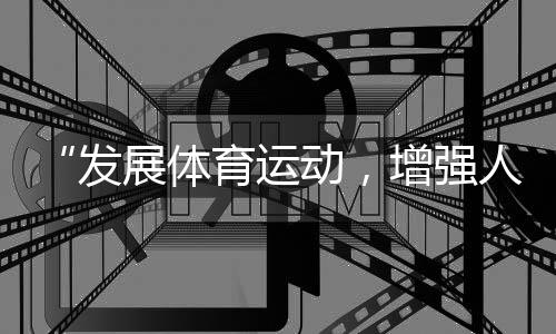 “發(fā)展體育運(yùn)動，增強(qiáng)人民體質(zhì)”題詞73周年全民健身主題系列活動（全國主會場）舉行