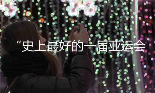 “史上最好的一屆亞運(yùn)會(huì)”閉幕，未來(lái)何以“心向遠(yuǎn)方”？