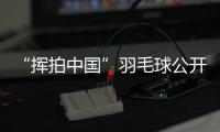 “揮拍中國”羽毛球公開賽三城聯(lián)動 為全民健身再添熱度