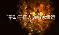 “帶動(dòng)三億人參與冰雪運(yùn)動(dòng)”激發(fā)中國“冰雪活力”