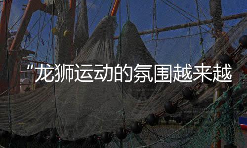 “龍獅運(yùn)動(dòng)的氛圍越來(lái)越好” 2024中國(guó)龍獅公開(kāi)賽安鄉(xiāng)站見(jiàn)聞
