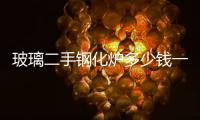 玻璃二手鋼化爐多少錢一臺(tái)