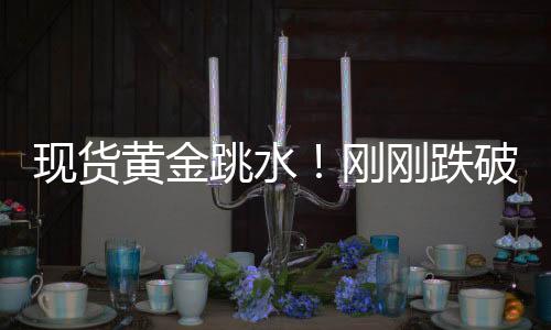 現(xiàn)貨黃金跳水！剛剛跌破4900美元關(guān)口