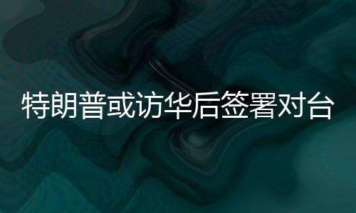 特朗普或訪華后簽署對臺軍售案，國臺辦回應(yīng)
