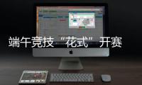 端午競(jìng)技“花式”開賽 浙滬12支隊(duì)伍上演“龍舟斗牛”