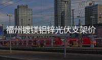 福州鍍鎂鋁鋅光伏支架價格「多圖」