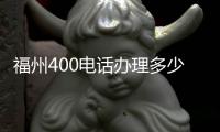 福州400電話辦理多少錢