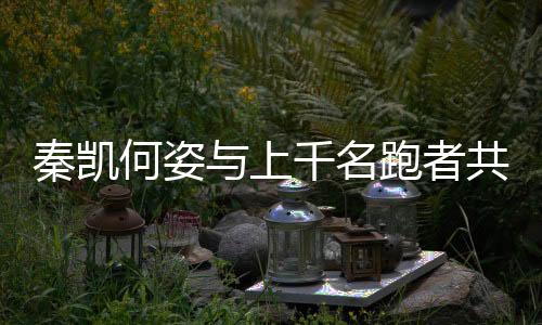 秦凱何姿與上千名跑者共同參與九城聯(lián)動(dòng)接力西安站