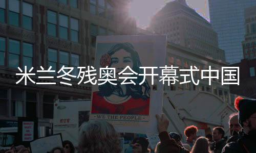 米蘭冬殘奧會開幕式中國代表團旗手紀立家成功衛(wèi)冕