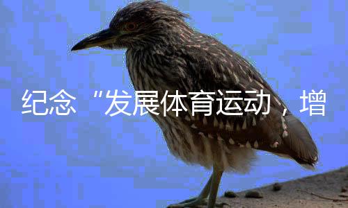 紀(jì)念“發(fā)展體育運(yùn)動(dòng)，增強(qiáng)人民體質(zhì)”題詞73周年全民健身主題活動(dòng)持續(xù)進(jìn)行——線上賽助