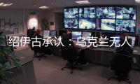 紹伊古承認(rèn)：烏克蘭無(wú)人機(jī)發(fā)展飛速，俄羅斯沒(méi)啥安全地方了