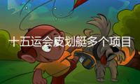 十五運會皮劃艇多個項目舉行半決賽 多位名將突圍晉級