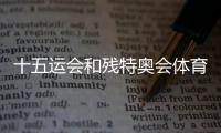 十五運(yùn)會和殘?zhí)貖W會體育比賽第三批門票面向公眾銷售
