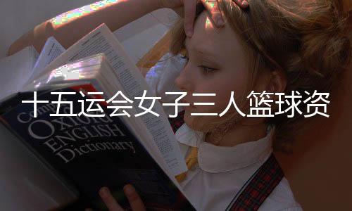 十五運(yùn)會(huì)女子三人籃球資格賽西安賽區(qū)開(kāi)賽 上海隊(duì)首日三戰(zhàn)全勝