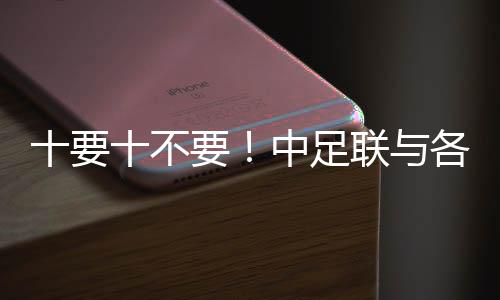十要十不要！中足聯(lián)與各俱樂部發(fā)起《職業(yè)足球從業(yè)者行為守則》