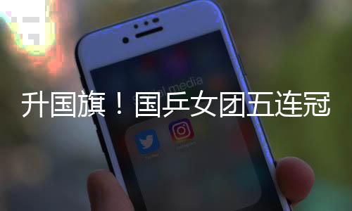 升國(guó)旗！國(guó)乒女團(tuán)五連冠 全場(chǎng)高唱《義勇軍進(jìn)行曲》
