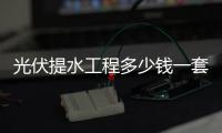 光伏提水工程多少錢一套