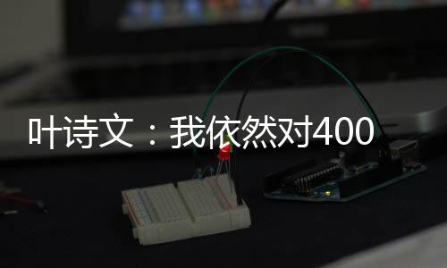 葉詩(shī)文：我依然對(duì)400米個(gè)人混合泳非常渴望