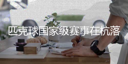 匹克球國家級賽事在杭落幕 “網(wǎng)紅運(yùn)動”走向?qū)I(yè)化