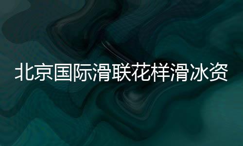 北京國(guó)際滑聯(lián)花樣滑冰資格賽將開賽 中國(guó)選手力爭(zhēng)奧運(yùn)門票