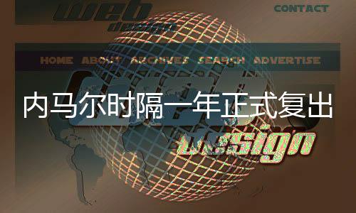 內(nèi)馬爾時(shí)隔一年正式復(fù)出 外媒稱“MSN”或再聚首