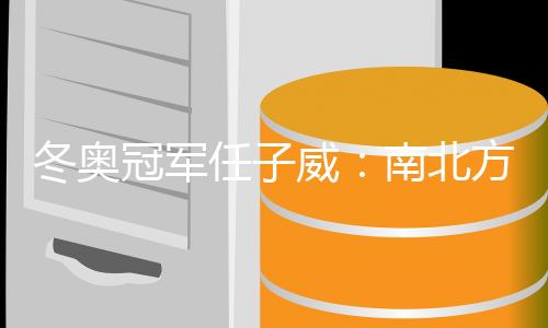 冬奧冠軍任子威:南北方冰雪運(yùn)動(dòng)交流合作大有可為