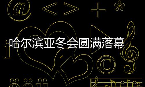 哈爾濱亞冬會(huì)圓滿(mǎn)落幕 中國(guó)代表團(tuán)在不少項(xiàng)目上實(shí)現(xiàn)突破