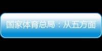 國家體育總局：從五方面持續(xù)推動賽事經(jīng)濟發(fā)展
