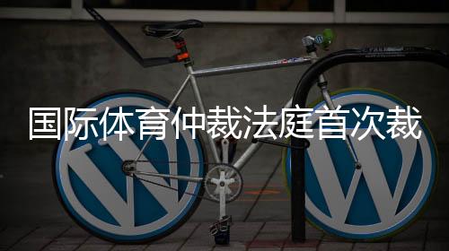國(guó)際體育仲裁法庭首次裁定：禁止俄運(yùn)動(dòng)員參加國(guó)際賽事屬歧視行為