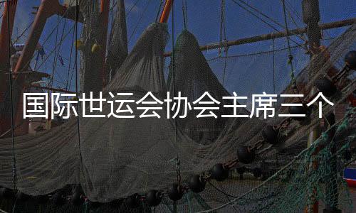 國際世運(yùn)會(huì)協(xié)會(huì)主席三個(gè)“非常”點(diǎn)贊成都世運(yùn)會(huì)