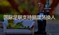 國(guó)際足聯(lián)支持腦震蕩換人正式納入比賽規(guī)則