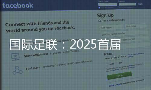 國際足聯(lián):2025首屆新版世俱杯參賽獎金達10億美元