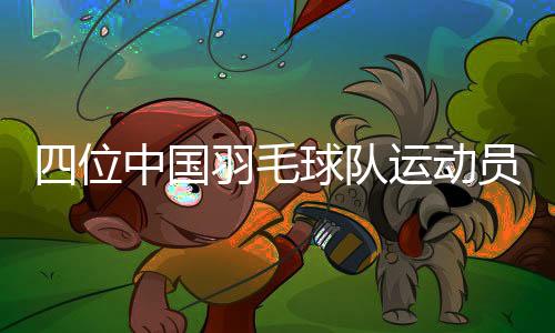 四位中國羽毛球隊運動員退役儀式在杭州舉行