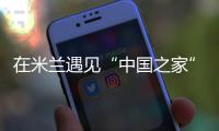 在米蘭遇見“中國之家”——一場以體育為媒的文明之約