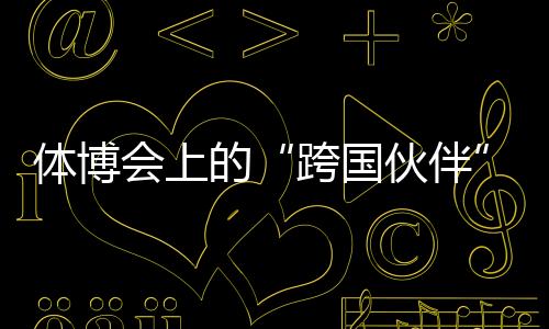 體博會(huì)上的“跨國(guó)伙伴”：中國(guó)體育制造的出海之路