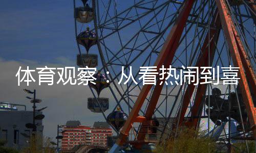 體育觀察：從看熱鬧到喜歡看，賽事經(jīng)濟(jì)何以持續(xù)升溫？