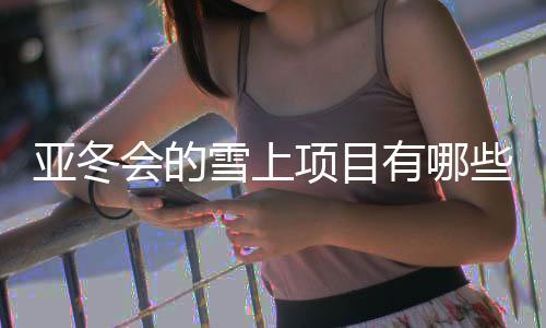 亞冬會(huì)的雪上項(xiàng)目有哪些看點(diǎn)？探訪亞布力賽區(qū)→