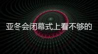 亞冬會(huì)閉幕式上看不夠的那些精彩瞬間