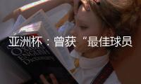 亞洲杯：曾獲“最佳球員”稱(chēng)號(hào)的他，建言中國(guó)足球