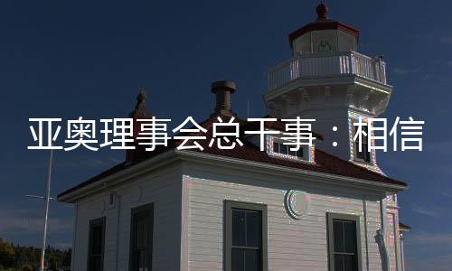 亞奧理事會總干事：相信哈爾濱亞冬會將成為頂尖賽事