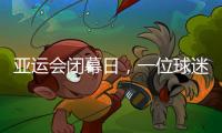 亞運會閉幕日，一位球迷的“小別離”：圓夢、重聚與期待