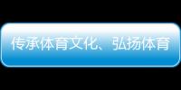 傳承體育文化、弘揚體育精神 重慶體育博物館正式開館