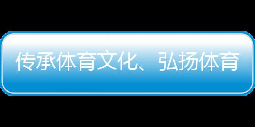 傳承體育文化、弘揚體育精神 重慶體育博物館正式開館