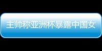 主帥稱亞洲杯暴露中國(guó)女籃問(wèn)題 球隊(duì)8月將再次集訓(xùn)