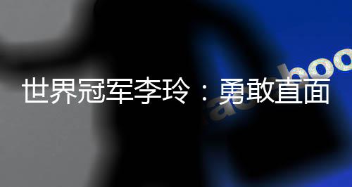 世界冠軍李玲：勇敢直面人生路上的每一道“橫桿”