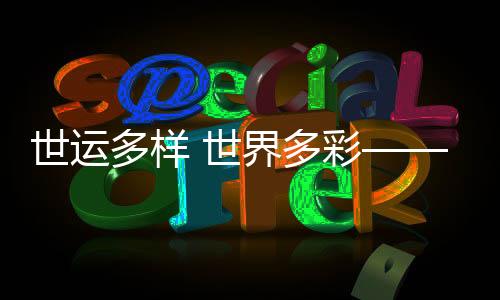 世運(yùn)多樣 世界多彩——在精彩賽事中推動文明交流互鑒