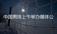 中國男排上午舉辦媒體公開課 主帥海寧留下守時(shí)熱情的初印象