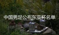 中國男足公布東亞杯名單 新周期顯現(xiàn)年輕化進程