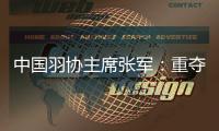 中國羽協(xié)主席張軍：重奪湯尤杯將激勵國羽備戰(zhàn)巴黎奧運會